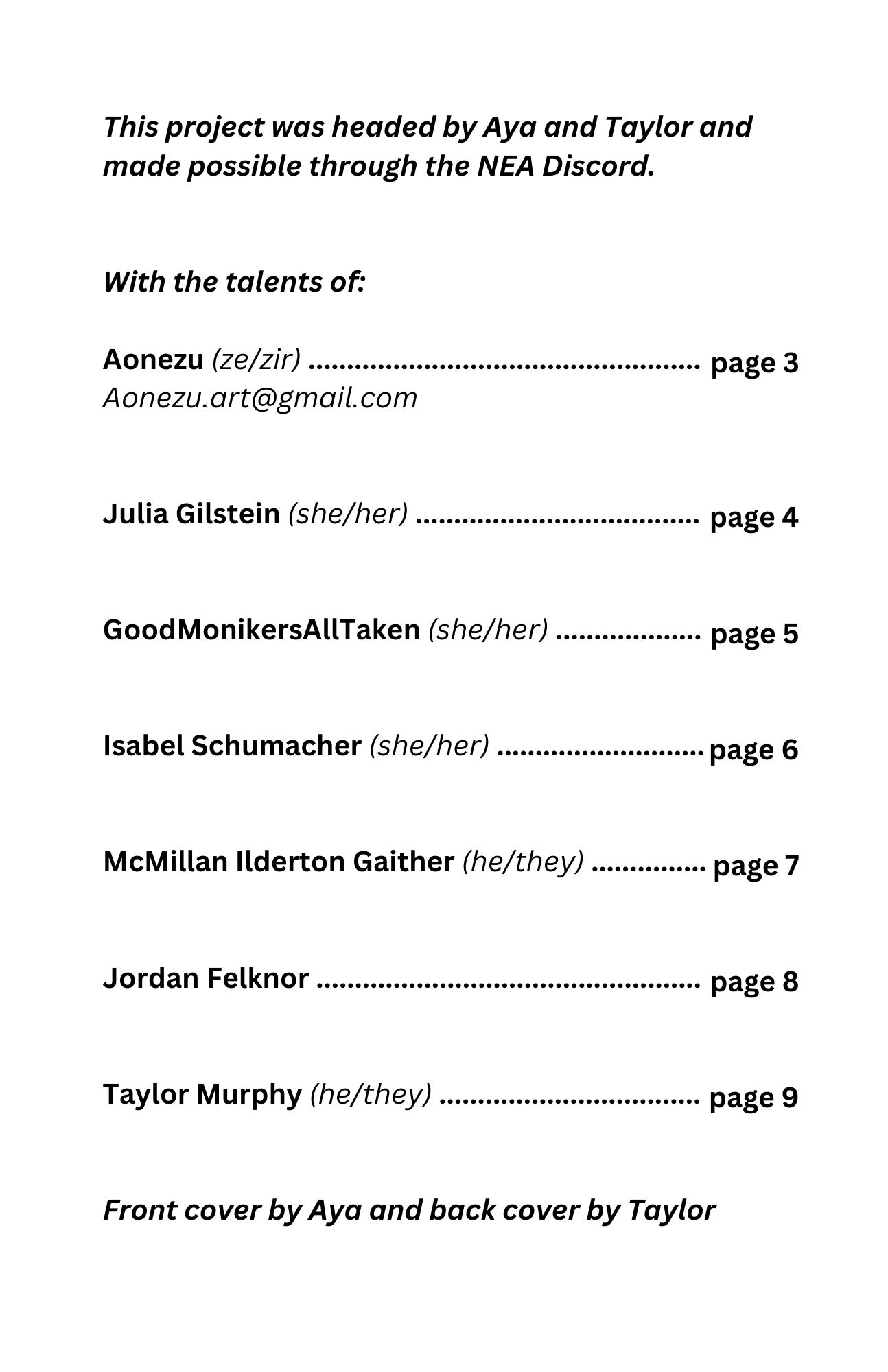 This project was headed by Aya and Taylor and made possible through the NEA Discord.

With the talents of:

Aonezu (ze/zir) - Aonezu.art@gmail.com - page 3

Julia Gilstein (she/her) - page 4

GoodMonikersAllTaken (she/her) - page 5

Isabel Schumacher (she/her) - page 6

McMillan Ilderton Gaither (he/they) - page 7

Jordan Felknor - page 8

Taylor Murphy (he/they) - page 9

Front cover by Aya and back cover by Taylor